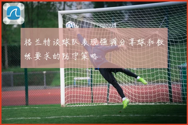 格兰特谈球队表现强调分享球和教练要求的防守策略