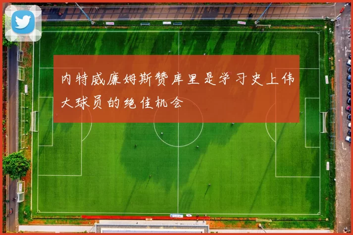 内特威廉姆斯赞库里是学习史上伟大球员的绝佳机会