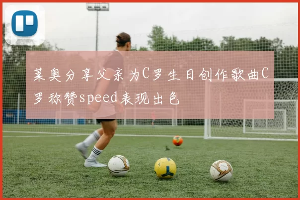 莱奥分享父亲为C罗生日创作歌曲C罗称赞speed表现出色