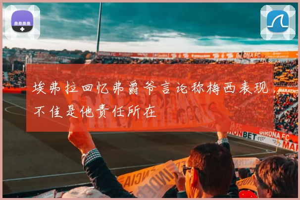 埃弗拉回忆弗爵爷言论称梅西表现不佳是他责任所在