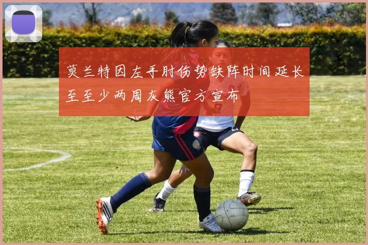 莫兰特因左手肘伤势缺阵时间延长至至少两周灰熊官方宣布