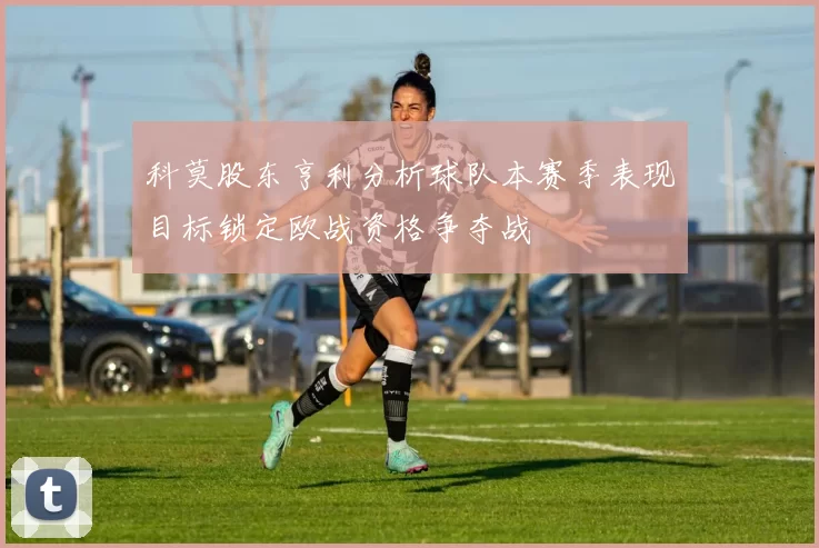 科莫股东亨利分析球队本赛季表现目标锁定欧战资格争夺战