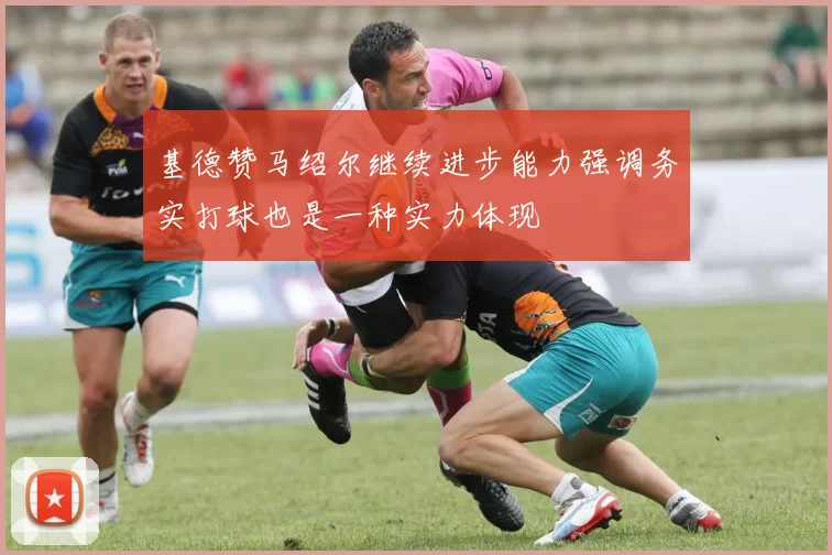 基德赞马绍尔继续进步能力强调务实打球也是一种实力体现
