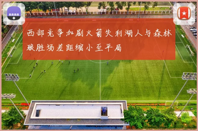 西部竞争加剧火箭失利湖人与森林狼胜场差距缩小至平局