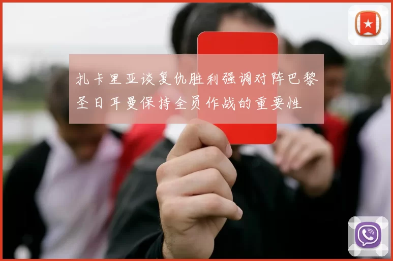 扎卡里亚谈复仇胜利强调对阵巴黎圣日耳曼保持全员作战的重要性