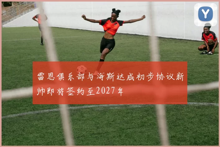 雷恩俱乐部与海斯达成初步协议新帅即将签约至2027年