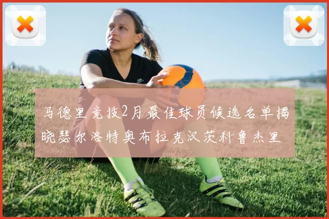 马德里竞技2月最佳球员候选名单揭晓瑟尔洛特奥布拉克汉茨科鲁杰里入围