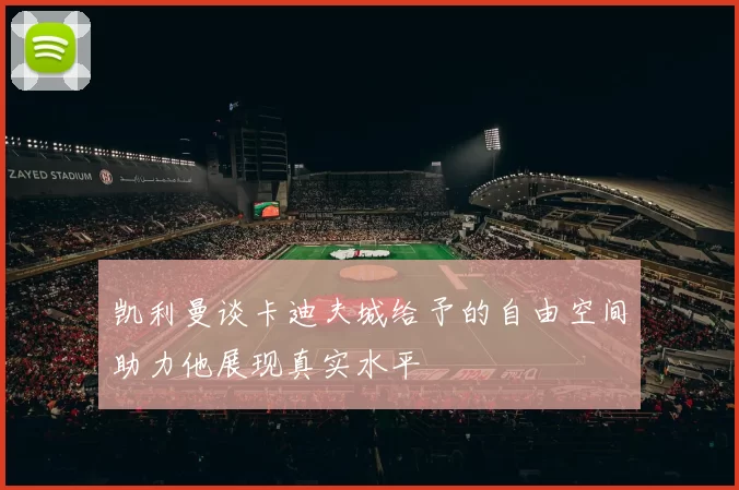 凯利曼谈卡迪夫城给予的自由空间助力他展现真实水平